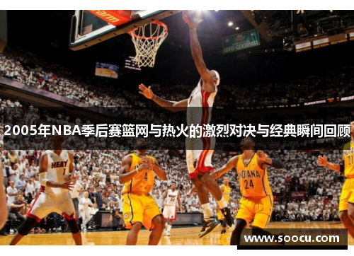 2005年NBA季后赛篮网与热火的激烈对决与经典瞬间回顾