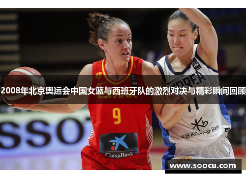 2008年北京奥运会中国女篮与西班牙队的激烈对决与精彩瞬间回顾