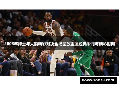 2008年骑士与火箭精彩对决全场回放重温经典瞬间与精彩时刻