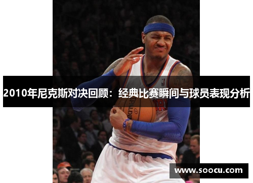 2010年尼克斯对决回顾：经典比赛瞬间与球员表现分析