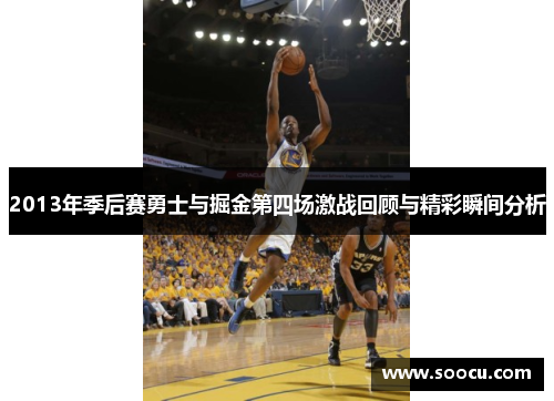 2013年季后赛勇士与掘金第四场激战回顾与精彩瞬间分析