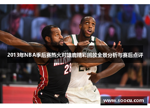 2013年NBA季后赛热火对雄鹿精彩回放全景分析与赛后点评