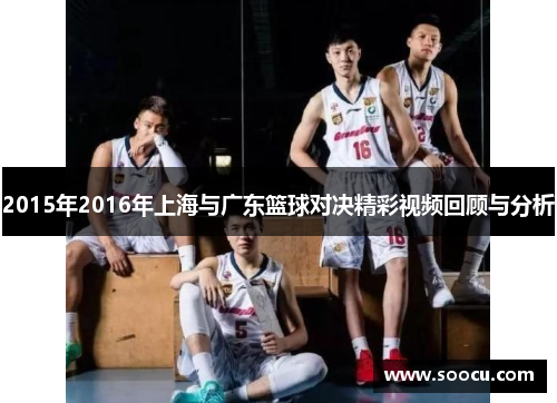 2015年2016年上海与广东篮球对决精彩视频回顾与分析
