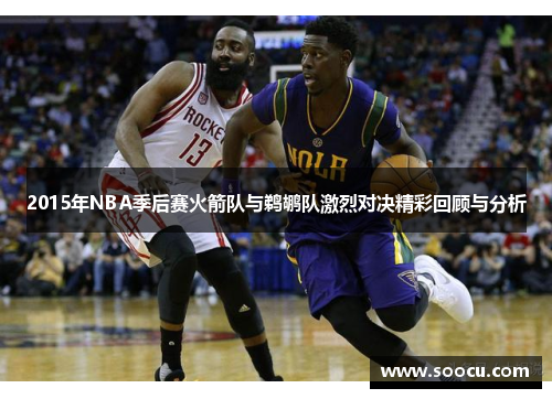 2015年NBA季后赛火箭队与鹈鹕队激烈对决精彩回顾与分析