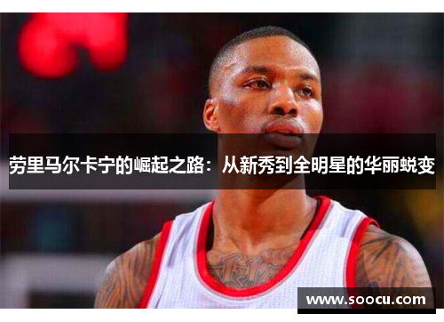 劳里马尔卡宁的崛起之路：从新秀到全明星的华丽蜕变