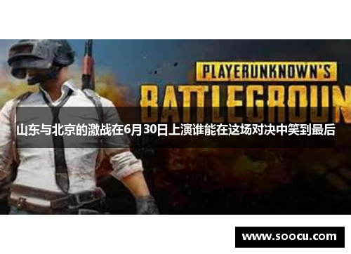 山东与北京的激战在6月30日上演谁能在这场对决中笑到最后