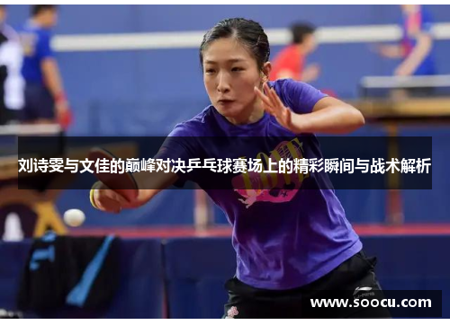 刘诗雯与文佳的巅峰对决乒乓球赛场上的精彩瞬间与战术解析