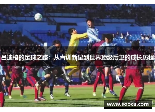 吕迪格的足球之路：从青训新星到世界顶级后卫的成长历程
